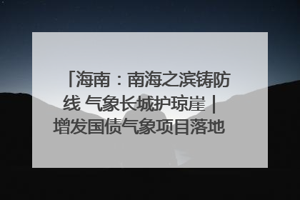 海南：南海之滨铸防线 气象长城护琼崖｜增发国债气象项目落地见效系列报道